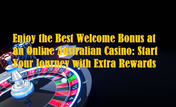 Enjoy the Best Welcome Bonus at an Online Australian Casino: Start Your Journey with Extra Rewards